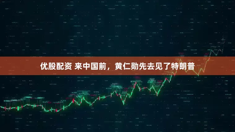 优股配资 来中国前，黄仁勋先去见了特朗普
