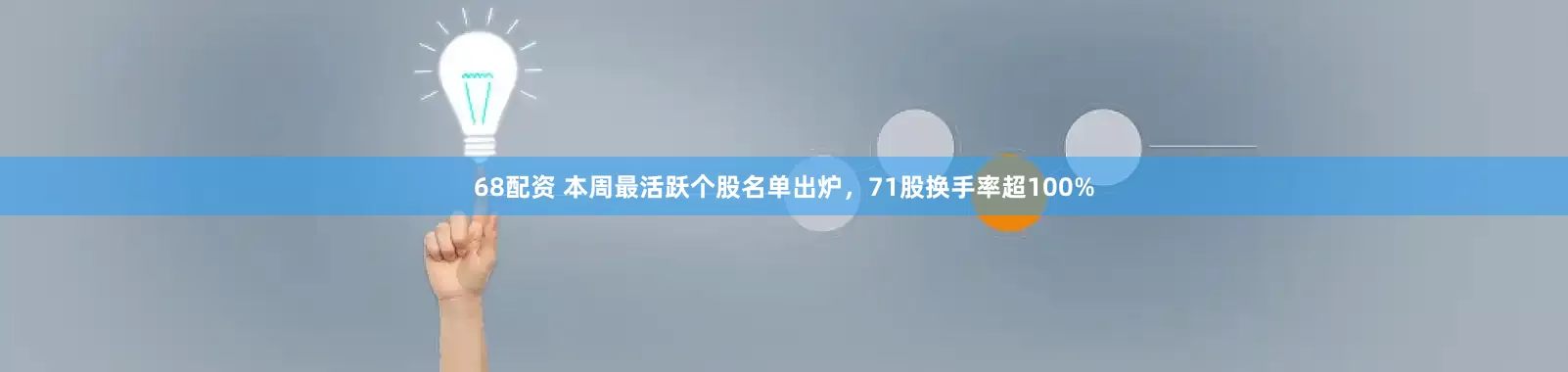 68配资 本周最活跃个股名单出炉，71股换手率超100%