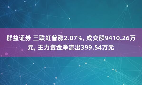 群益证券 三联虹普涨2.07%, 成交额9410.26万元, 主力资金净流出399.54万元