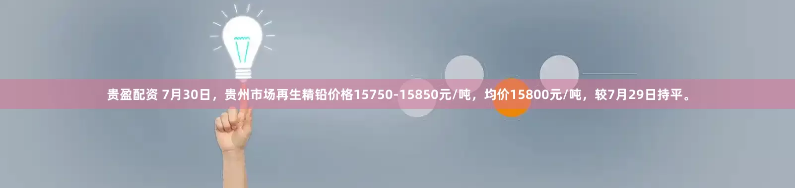 贵盈配资 7月30日，贵州市场再生精铅价格15750-15850元/吨，均价15800元/吨，较7月29日持平。