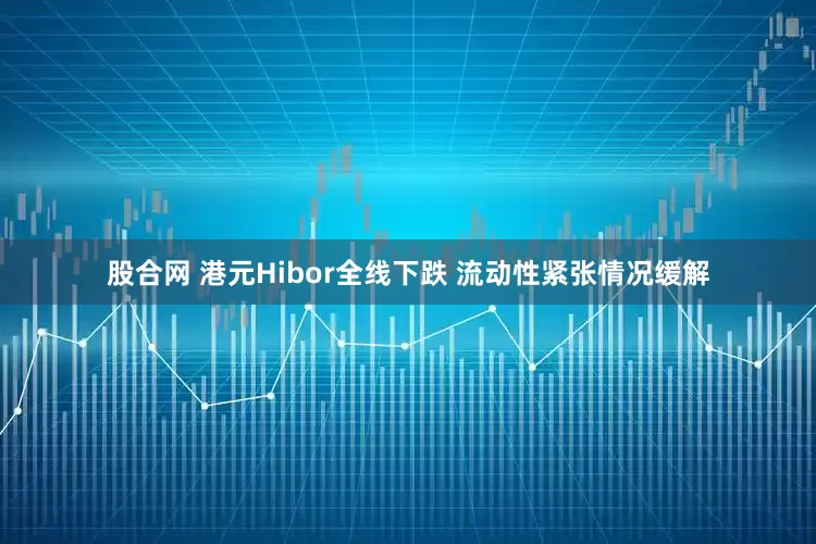 股合网 港元Hibor全线下跌 流动性紧张情况缓解
