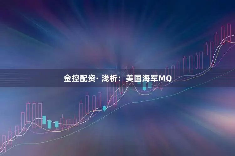 金控配资· 浅析：美国海军MQ