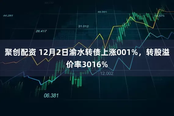 聚创配资 12月2日渝水转债上涨001%，转股溢价率3016%