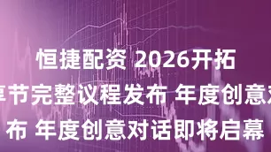 恒捷配资 2026开拓芯游戏创享节完整议程发布 年度创意对话即将启幕