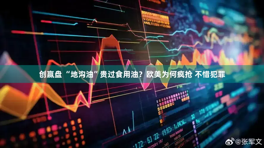 创赢盘 “地沟油”贵过食用油？欧美为何疯抢 不惜犯罪
