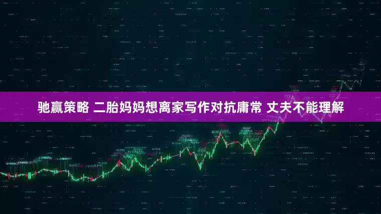 驰赢策略 二胎妈妈想离家写作对抗庸常 丈夫不能理解